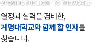 OPENING THE LIGHT TO THE WORLD 열정과 실력을 겸비한, 계명대학교와 함께 할 인재를 찾습니다.